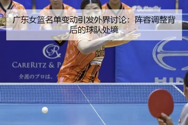 广东女篮名单变动引发外界讨论：阵容调整背后的球队处境